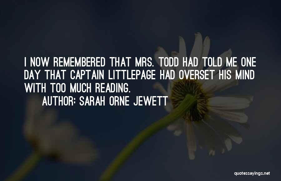 Sarah Orne Jewett Quotes: I Now Remembered That Mrs. Todd Had Told Me One Day That Captain Littlepage Had Overset His Mind With Too