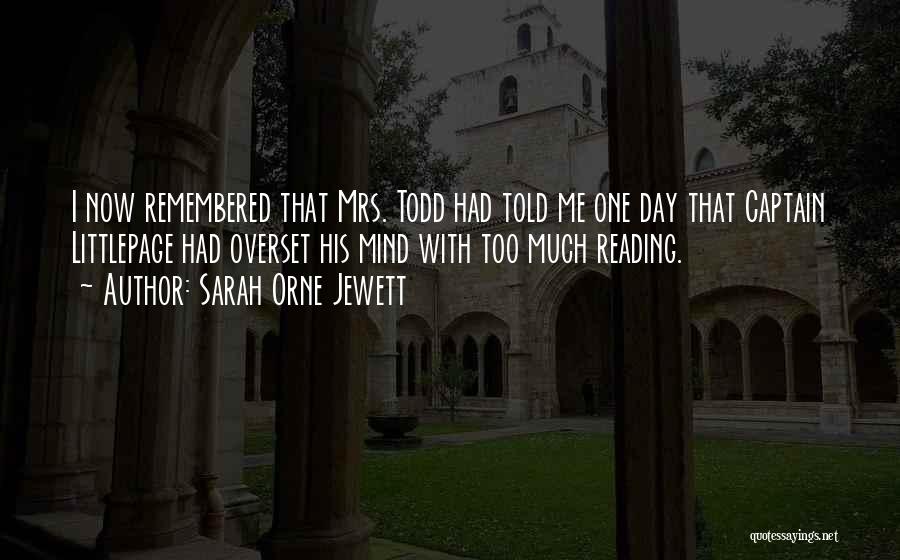 Sarah Orne Jewett Quotes: I Now Remembered That Mrs. Todd Had Told Me One Day That Captain Littlepage Had Overset His Mind With Too