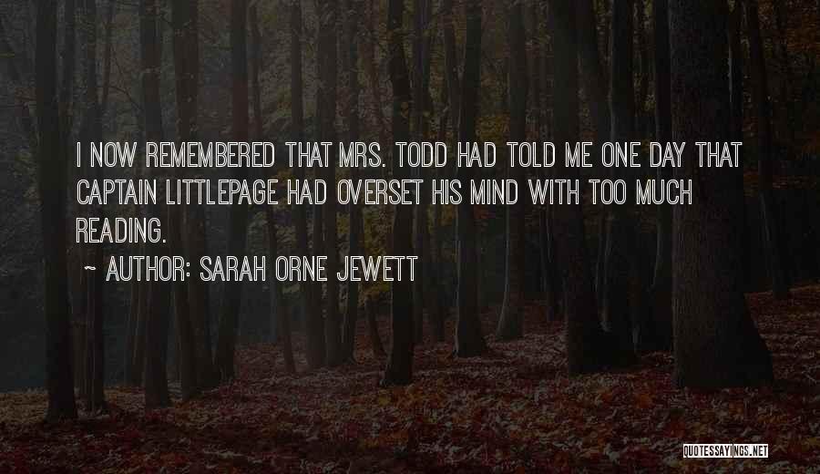 Sarah Orne Jewett Quotes: I Now Remembered That Mrs. Todd Had Told Me One Day That Captain Littlepage Had Overset His Mind With Too