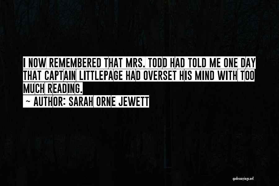 Sarah Orne Jewett Quotes: I Now Remembered That Mrs. Todd Had Told Me One Day That Captain Littlepage Had Overset His Mind With Too