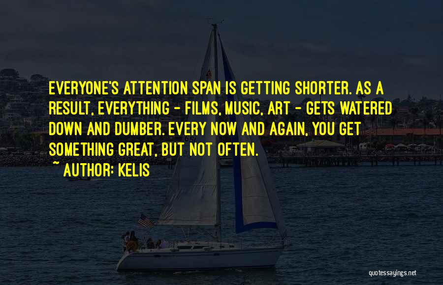 Kelis Quotes: Everyone's Attention Span Is Getting Shorter. As A Result, Everything - Films, Music, Art - Gets Watered Down And Dumber.