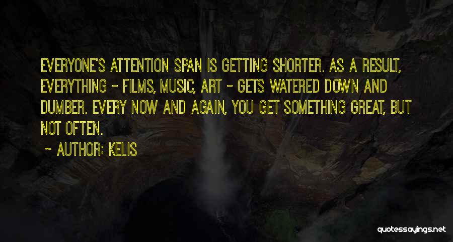 Kelis Quotes: Everyone's Attention Span Is Getting Shorter. As A Result, Everything - Films, Music, Art - Gets Watered Down And Dumber.