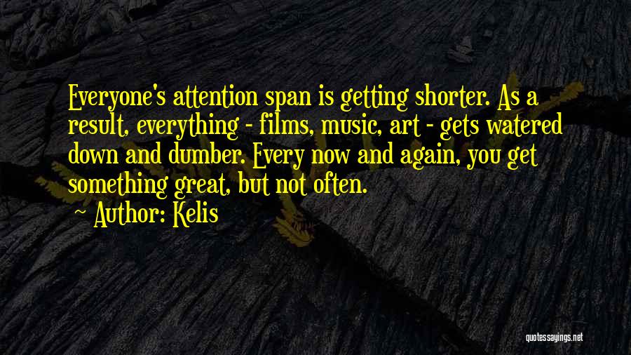 Kelis Quotes: Everyone's Attention Span Is Getting Shorter. As A Result, Everything - Films, Music, Art - Gets Watered Down And Dumber.