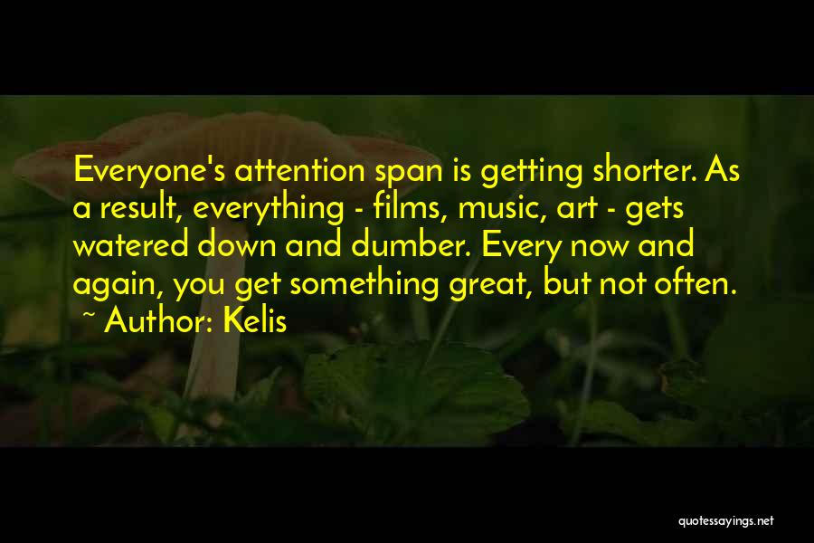 Kelis Quotes: Everyone's Attention Span Is Getting Shorter. As A Result, Everything - Films, Music, Art - Gets Watered Down And Dumber.