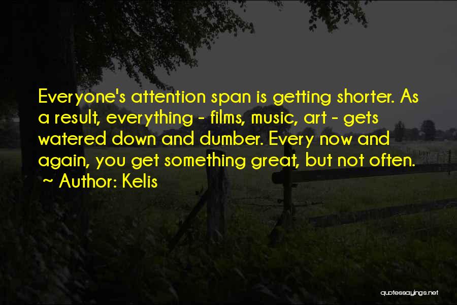 Kelis Quotes: Everyone's Attention Span Is Getting Shorter. As A Result, Everything - Films, Music, Art - Gets Watered Down And Dumber.