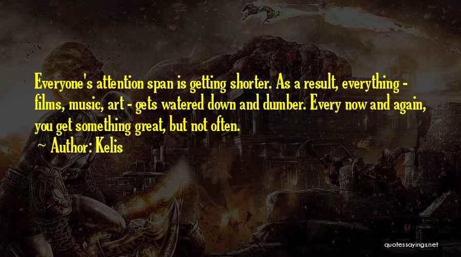 Kelis Quotes: Everyone's Attention Span Is Getting Shorter. As A Result, Everything - Films, Music, Art - Gets Watered Down And Dumber.