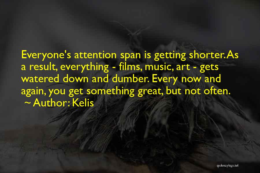 Kelis Quotes: Everyone's Attention Span Is Getting Shorter. As A Result, Everything - Films, Music, Art - Gets Watered Down And Dumber.