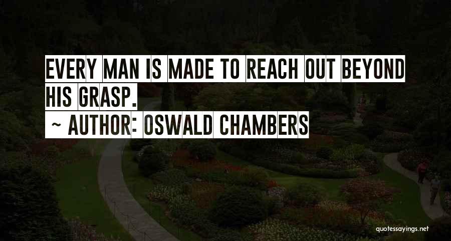 Oswald Chambers Quotes: Every Man Is Made To Reach Out Beyond His Grasp.