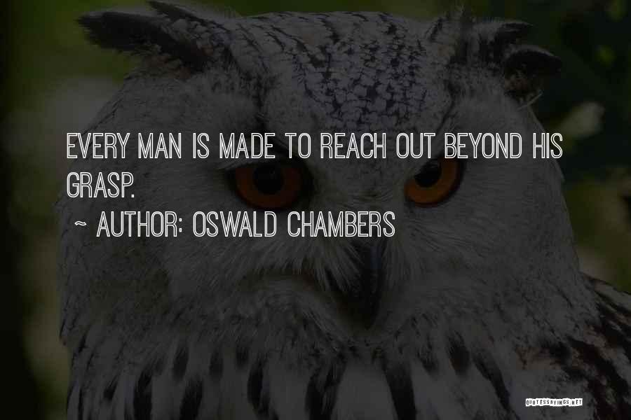Oswald Chambers Quotes: Every Man Is Made To Reach Out Beyond His Grasp.