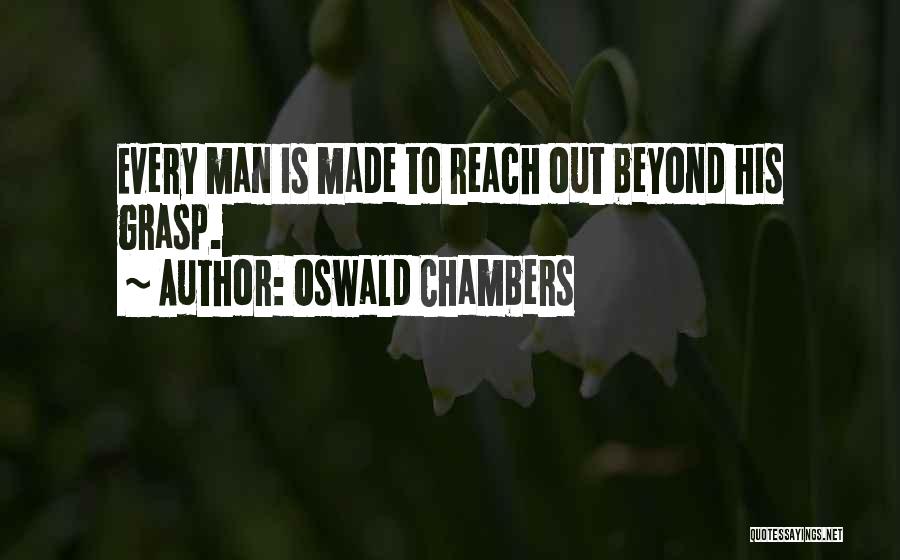 Oswald Chambers Quotes: Every Man Is Made To Reach Out Beyond His Grasp.