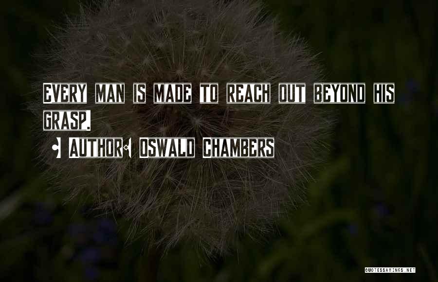 Oswald Chambers Quotes: Every Man Is Made To Reach Out Beyond His Grasp.