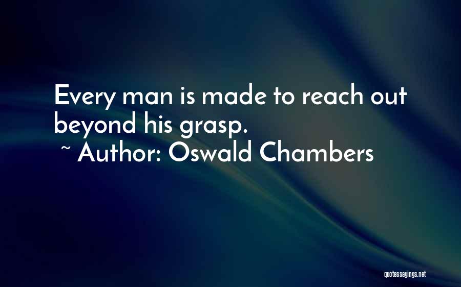Oswald Chambers Quotes: Every Man Is Made To Reach Out Beyond His Grasp.