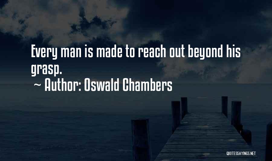 Oswald Chambers Quotes: Every Man Is Made To Reach Out Beyond His Grasp.