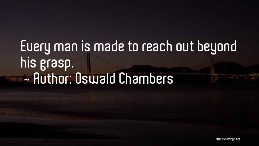 Oswald Chambers Quotes: Every Man Is Made To Reach Out Beyond His Grasp.