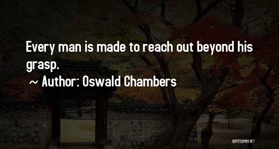 Oswald Chambers Quotes: Every Man Is Made To Reach Out Beyond His Grasp.