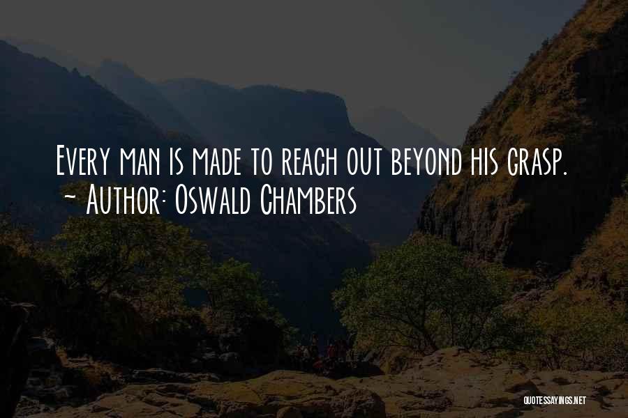 Oswald Chambers Quotes: Every Man Is Made To Reach Out Beyond His Grasp.