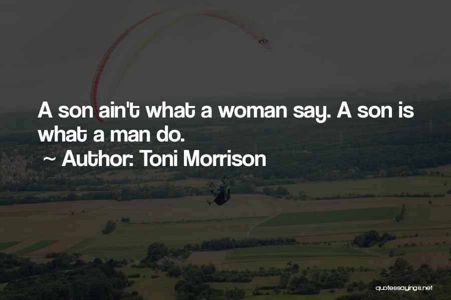Toni Morrison Quotes: A Son Ain't What A Woman Say. A Son Is What A Man Do.