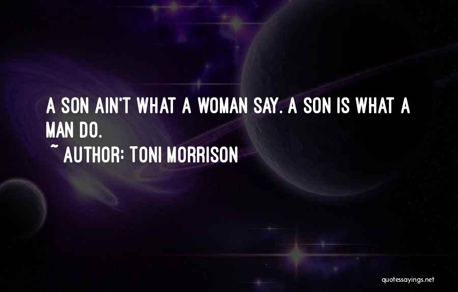 Toni Morrison Quotes: A Son Ain't What A Woman Say. A Son Is What A Man Do.