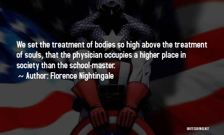 Florence Nightingale Quotes: We Set The Treatment Of Bodies So High Above The Treatment Of Souls, That The Physician Occupies A Higher Place