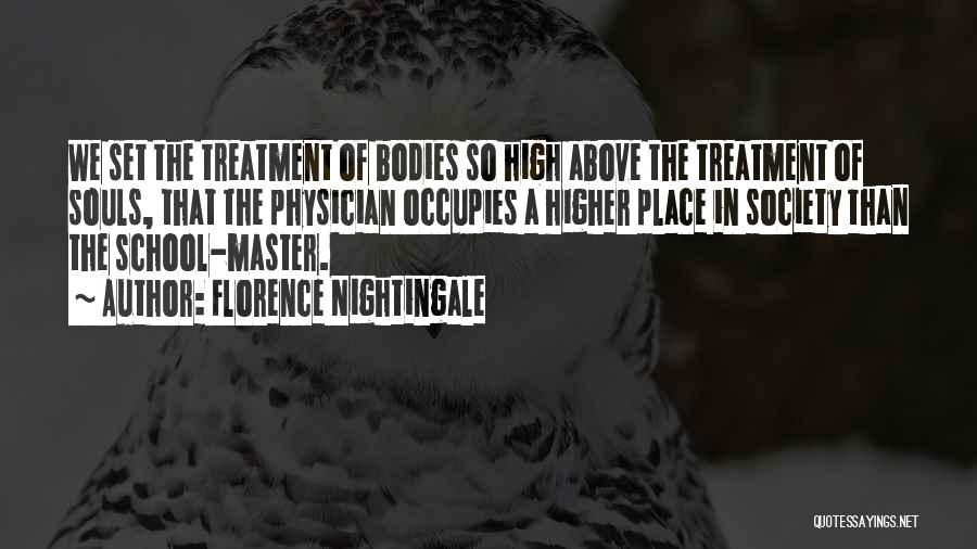 Florence Nightingale Quotes: We Set The Treatment Of Bodies So High Above The Treatment Of Souls, That The Physician Occupies A Higher Place