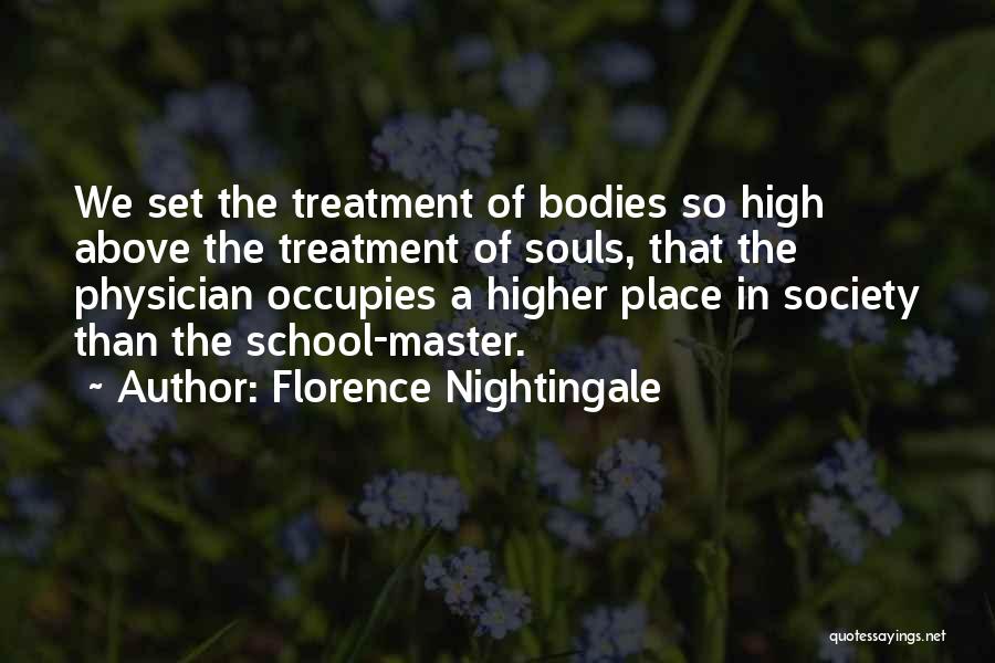 Florence Nightingale Quotes: We Set The Treatment Of Bodies So High Above The Treatment Of Souls, That The Physician Occupies A Higher Place