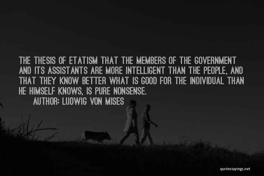 Ludwig Von Mises Quotes: The Thesis Of Etatism That The Members Of The Government And Its Assistants Are More Intelligent Than The People, And