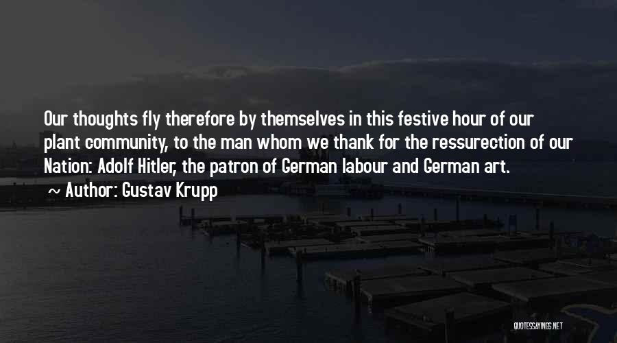 Gustav Krupp Quotes: Our Thoughts Fly Therefore By Themselves In This Festive Hour Of Our Plant Community, To The Man Whom We Thank