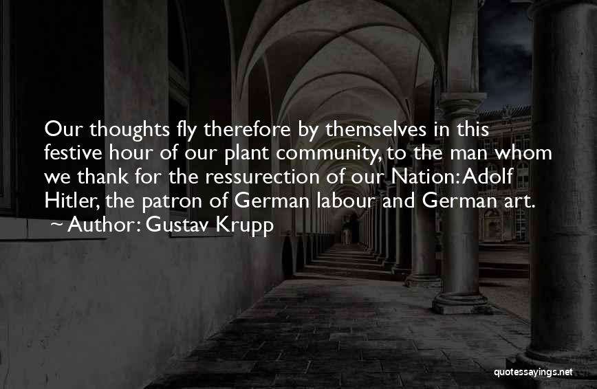 Gustav Krupp Quotes: Our Thoughts Fly Therefore By Themselves In This Festive Hour Of Our Plant Community, To The Man Whom We Thank