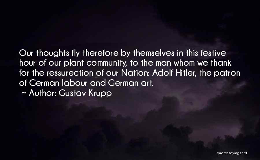 Gustav Krupp Quotes: Our Thoughts Fly Therefore By Themselves In This Festive Hour Of Our Plant Community, To The Man Whom We Thank