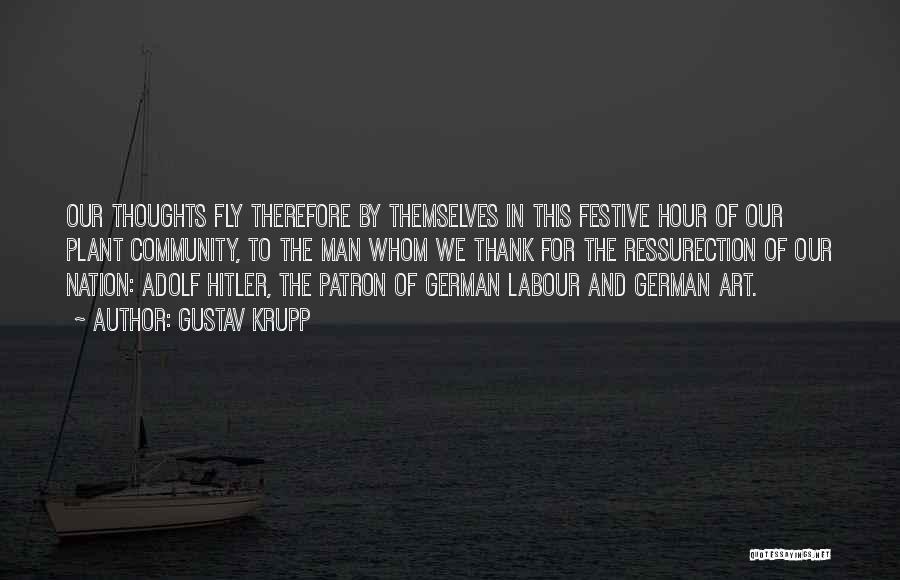 Gustav Krupp Quotes: Our Thoughts Fly Therefore By Themselves In This Festive Hour Of Our Plant Community, To The Man Whom We Thank