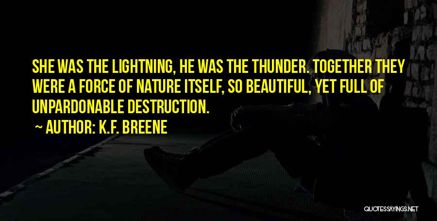 K.F. Breene Quotes: She Was The Lightning, He Was The Thunder. Together They Were A Force Of Nature Itself, So Beautiful, Yet Full