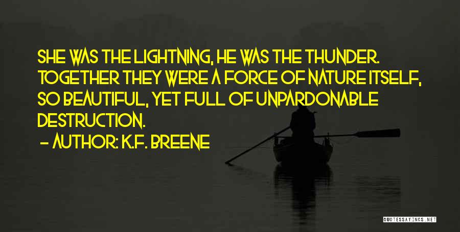 K.F. Breene Quotes: She Was The Lightning, He Was The Thunder. Together They Were A Force Of Nature Itself, So Beautiful, Yet Full