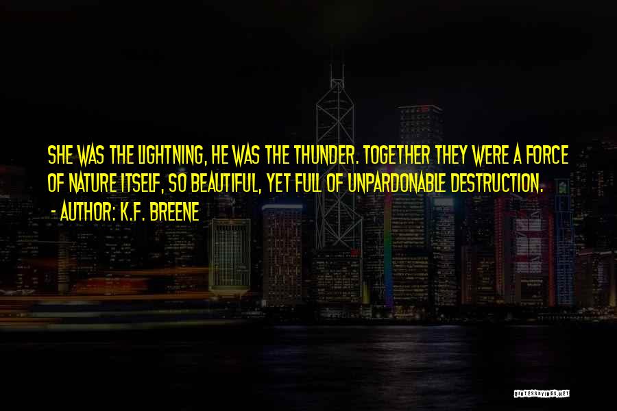 K.F. Breene Quotes: She Was The Lightning, He Was The Thunder. Together They Were A Force Of Nature Itself, So Beautiful, Yet Full