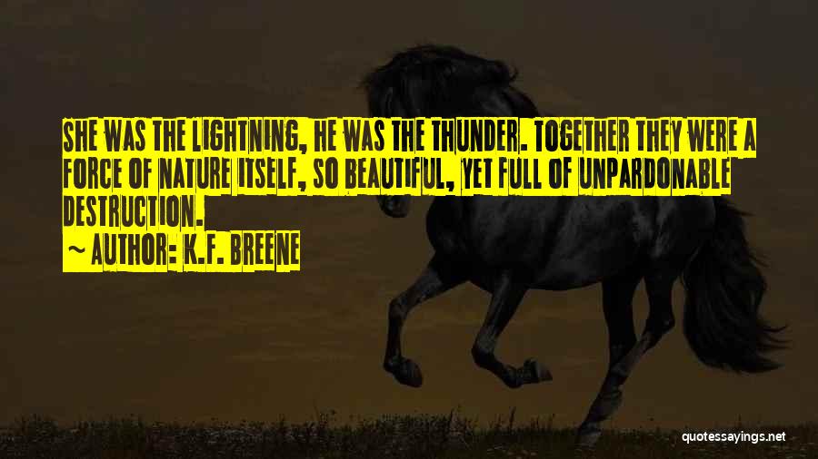 K.F. Breene Quotes: She Was The Lightning, He Was The Thunder. Together They Were A Force Of Nature Itself, So Beautiful, Yet Full