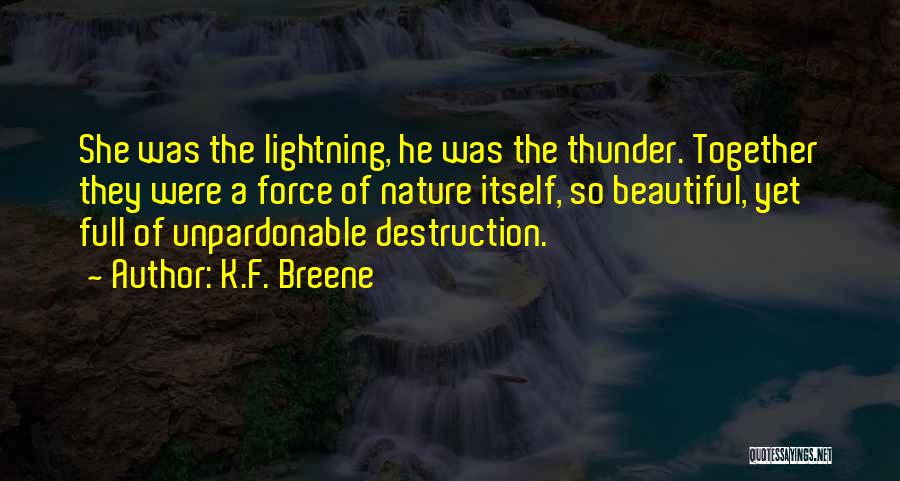 K.F. Breene Quotes: She Was The Lightning, He Was The Thunder. Together They Were A Force Of Nature Itself, So Beautiful, Yet Full