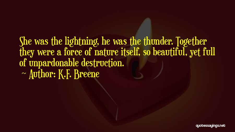 K.F. Breene Quotes: She Was The Lightning, He Was The Thunder. Together They Were A Force Of Nature Itself, So Beautiful, Yet Full