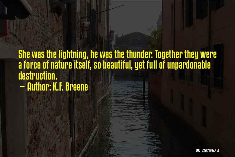 K.F. Breene Quotes: She Was The Lightning, He Was The Thunder. Together They Were A Force Of Nature Itself, So Beautiful, Yet Full