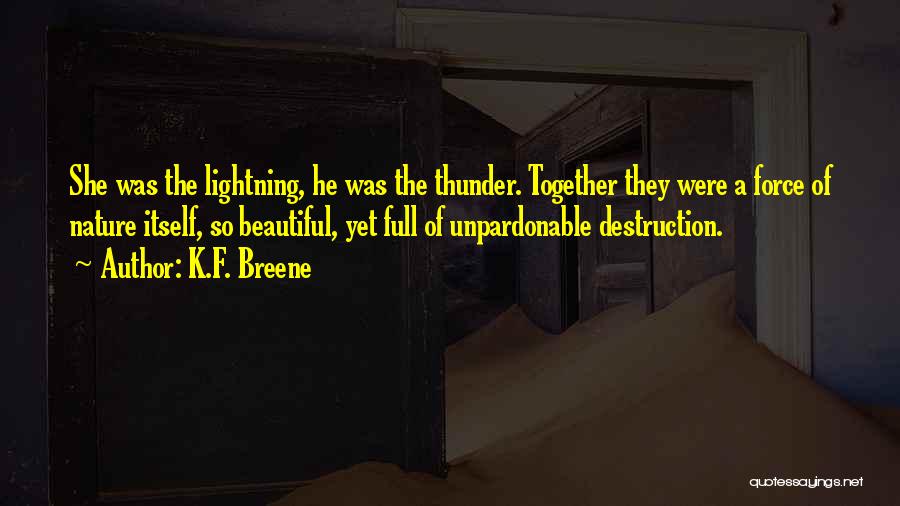 K.F. Breene Quotes: She Was The Lightning, He Was The Thunder. Together They Were A Force Of Nature Itself, So Beautiful, Yet Full