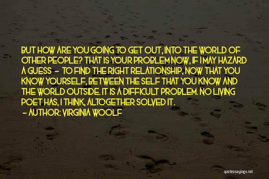 Virginia Woolf Quotes: But How Are You Going To Get Out, Into The World Of Other People? That Is Your Problem Now, If