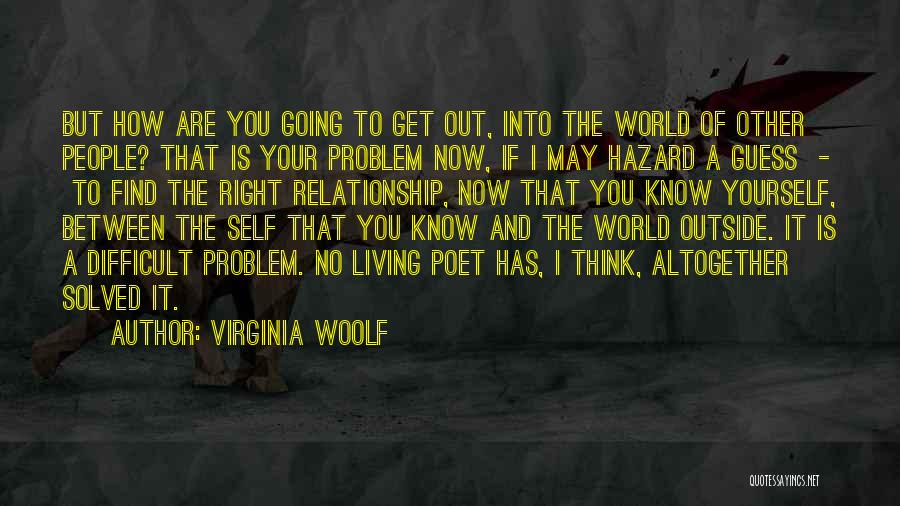 Virginia Woolf Quotes: But How Are You Going To Get Out, Into The World Of Other People? That Is Your Problem Now, If