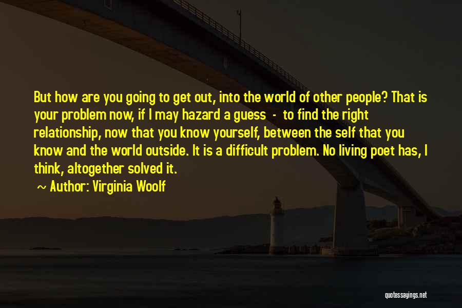 Virginia Woolf Quotes: But How Are You Going To Get Out, Into The World Of Other People? That Is Your Problem Now, If