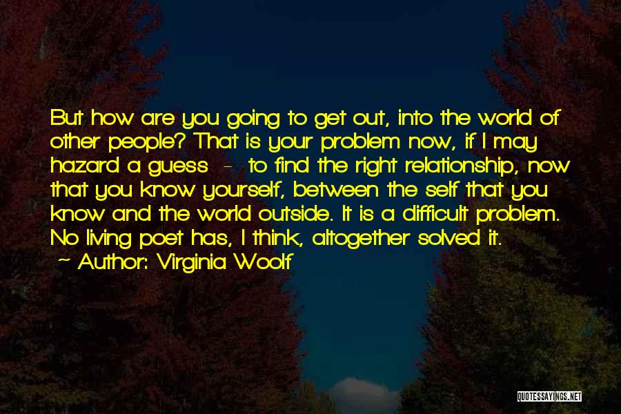 Virginia Woolf Quotes: But How Are You Going To Get Out, Into The World Of Other People? That Is Your Problem Now, If