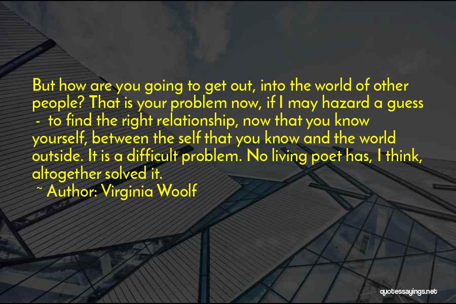 Virginia Woolf Quotes: But How Are You Going To Get Out, Into The World Of Other People? That Is Your Problem Now, If