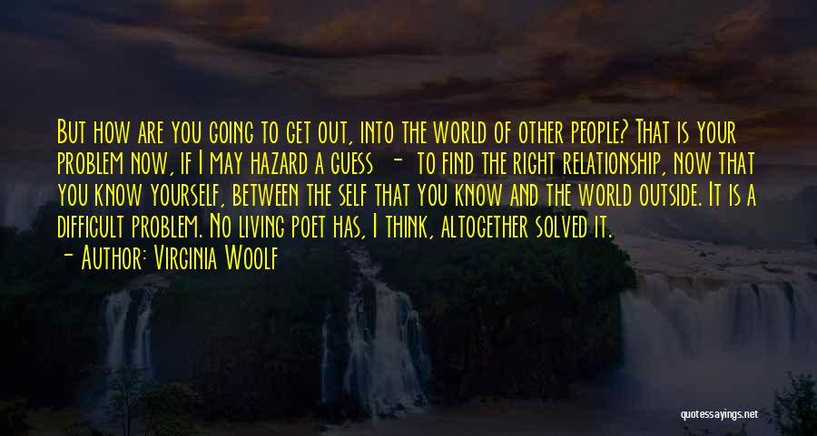 Virginia Woolf Quotes: But How Are You Going To Get Out, Into The World Of Other People? That Is Your Problem Now, If
