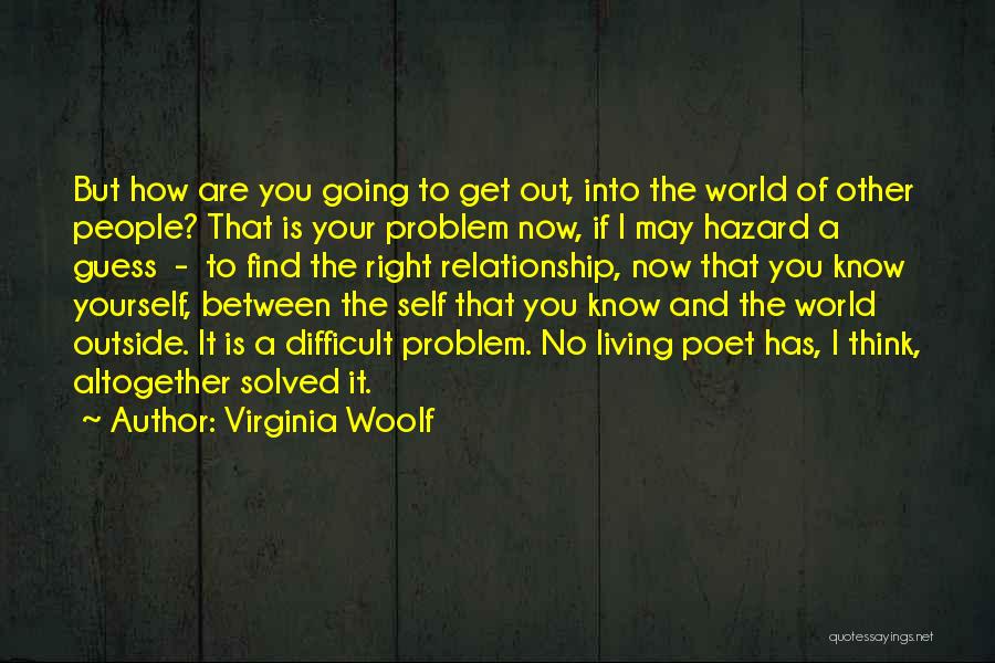 Virginia Woolf Quotes: But How Are You Going To Get Out, Into The World Of Other People? That Is Your Problem Now, If