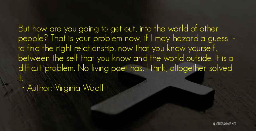 Virginia Woolf Quotes: But How Are You Going To Get Out, Into The World Of Other People? That Is Your Problem Now, If