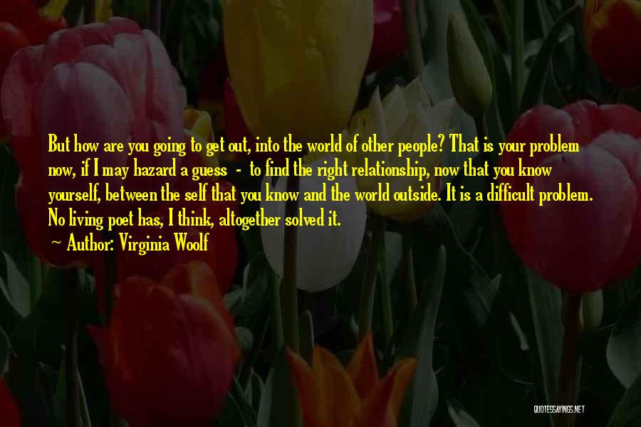 Virginia Woolf Quotes: But How Are You Going To Get Out, Into The World Of Other People? That Is Your Problem Now, If