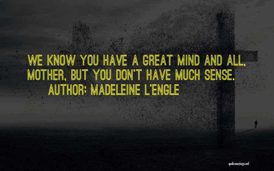 Madeleine L'Engle Quotes: We Know You Have A Great Mind And All, Mother, But You Don't Have Much Sense.