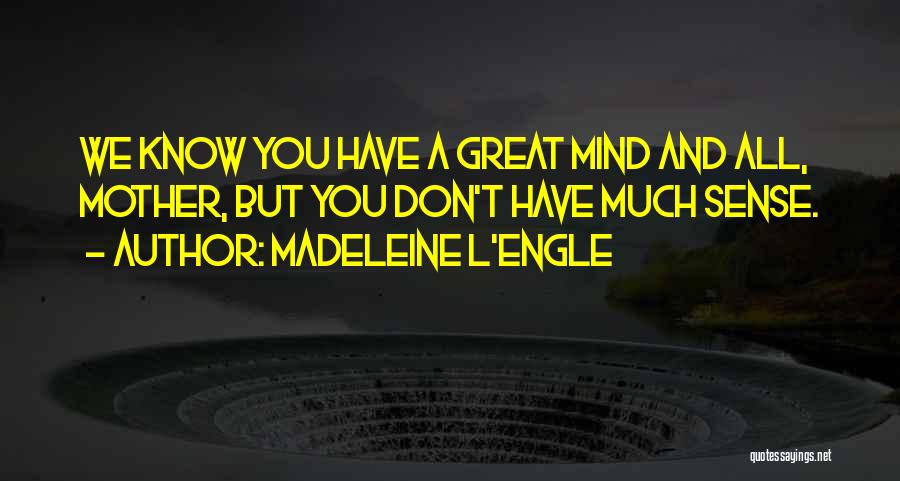Madeleine L'Engle Quotes: We Know You Have A Great Mind And All, Mother, But You Don't Have Much Sense.