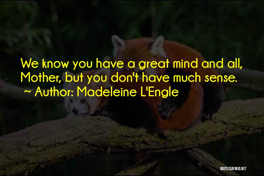 Madeleine L'Engle Quotes: We Know You Have A Great Mind And All, Mother, But You Don't Have Much Sense.